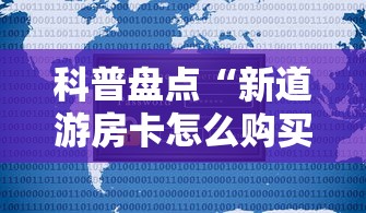 科普盘点“新道游房卡怎么购买”详细介绍房卡使用方式