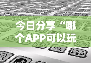 今日分享“哪个APP可以玩填大坑”链接教程