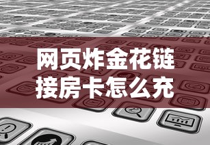 网页炸金花链接房卡怎么充值今日分享“”获取