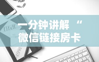 一分钟讲解 “微信链接房卡”详细介绍房卡使用方式