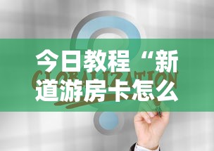 今日教程“新道游房卡怎么购买”链接找谁买