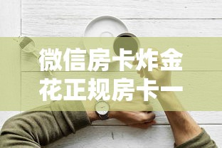 微信房卡炸金花正规房卡一分钟解决“”详细介绍房卡使用方式