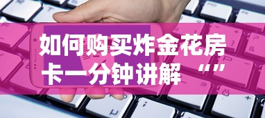 四分钟科普“微信群炸金花房卡链接”详细介绍房卡使用方式