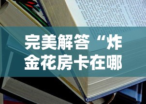 完美解答“炸金花房卡在哪里弄”获取房卡教程