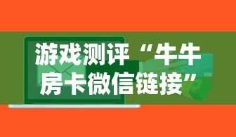 游戏测评“牛牛房卡微信链接”获取房卡方式