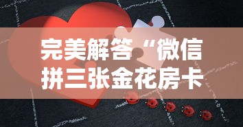 完美解答“微信拼三张金花房卡”详细介绍房卡使用方式