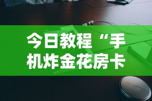 今日教程“手机炸金花房卡哪里买”获取房卡方式