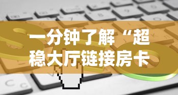 一分钟了解“超稳大厅链接房卡科技”详细房卡教程