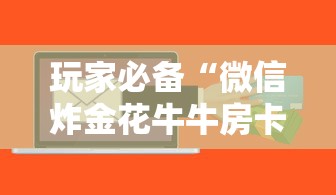 玩家必备“微信炸金花牛牛房卡”获取房卡教程