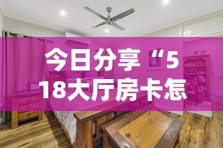 今日分享“518大厅房卡怎么买”详细房卡怎么购买教程