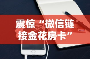 震惊“微信链接金花房卡”详细介绍房卡使用方式