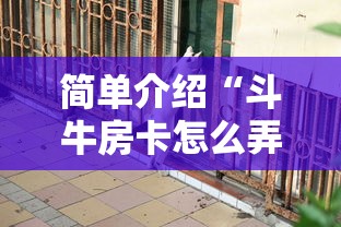 简单介绍“斗牛房卡怎么弄”详细介绍房卡使用方式