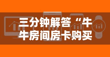 三分钟解答“牛牛房间房卡购买”获取房卡方式