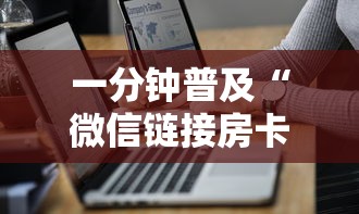 一分钟普及“微信链接房卡联系方式”获取房卡方式