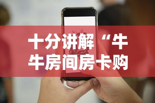 十分讲解“牛牛房间房卡购买”详细介绍房卡使用方式