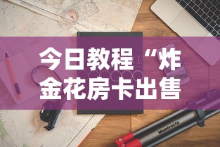 今日教程“炸金花房卡出售”详细房卡怎么购买教程推荐一款 今日教程“炸金花房卡出售”详细房卡怎么购买教程推荐一款