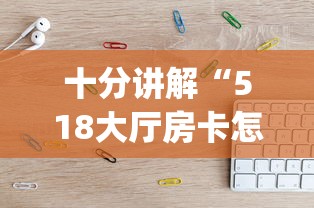 十分讲解“518大厅房卡怎么买”(详细分享开挂教程) 十分讲解“518大厅房卡怎么买”(详细分享开挂教程)