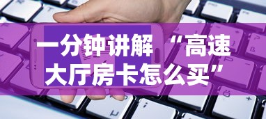 一分钟讲解 “高速大厅房卡怎么买”获取房卡怎么购买教程 一分钟讲解 “高速大厅房卡怎么买”获取房卡怎么购买教程