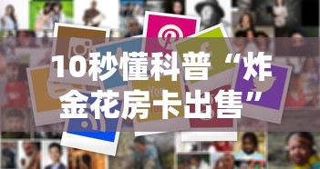 10秒懂科普“炸金花房卡出售”详细介绍房卡使用方式 10秒懂科普“炸金花房卡出售”详细介绍房卡使用方式