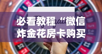 必看教程“微信炸金花房卡购买方式”获取 必看教程“微信炸金花房卡购买方式”获取
