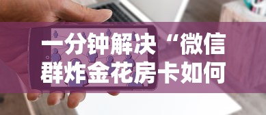 一分钟解决“微信群炸金花房卡如何购买”在哪充值购买 一分钟解决“微信群炸金花房卡如何购买”在哪充值购买