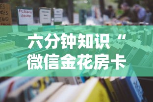 六分钟知识“微信金花房卡如何购买”获取房卡教程 六分钟知识“微信金花房卡如何购买”获取房卡教程