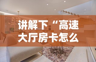 讲解下“高速大厅房卡怎么买”详细房卡怎么购买教程 讲解下“高速大厅房卡怎么买”详细房卡怎么购买教程