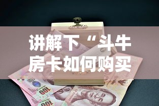 讲解下“斗牛房卡如何购买”链接如何购买 讲解下“斗牛房卡如何购买”链接如何购买
