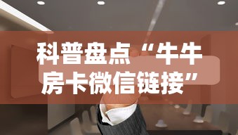 科普盘点“牛牛房卡微信链接”获取房卡方式 科普盘点“牛牛房卡微信链接”获取房卡方式