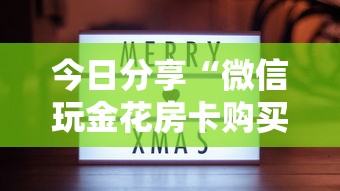 今日分享“微信玩金花房卡购买渠道”教程房卡分享 今日分享“微信玩金花房卡购买渠道”教程房卡分享