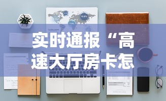 实时通报“高速大厅房卡怎么买”详细房卡怎么购买教程 实时通报“高速大厅房卡怎么买”详细房卡怎么购买教程