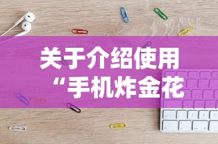 关于介绍使用“手机炸金花房卡哪里买”教程房卡分享 关于介绍使用“手机炸金花房卡哪里买”教程房卡分享