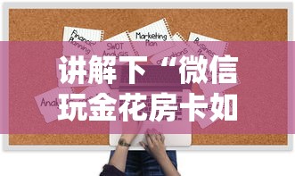 讲解下“微信玩金花房卡如何购买”链接找谁买 讲解下“微信玩金花房卡如何购买”链接找谁买
