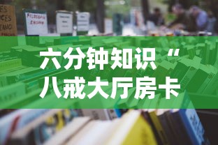 六分钟知识“八戒大厅房卡怎么买”详细房卡怎么购买教程推荐一款 六分钟知识“八戒大厅房卡怎么买”详细房卡怎么购买教程推荐一款