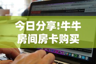 今日分享!牛牛房间房卡购买”购买房卡介绍 今日分享!牛牛房间房卡购买”购买房卡介绍