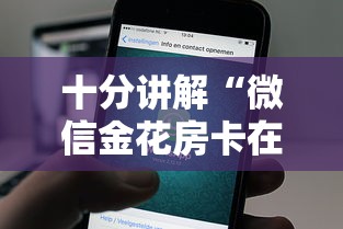 十分讲解“微信金花房卡在哪里充”详细介绍房卡使用方式 十分讲解“微信金花房卡在哪里充”详细介绍房卡使用方式