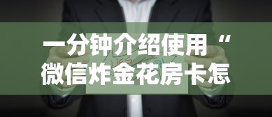 一分钟介绍使用“微信炸金花房卡怎么买”获取 一分钟介绍使用“微信炸金花房卡怎么买”获取