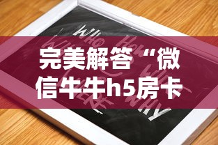 完美解答“微信牛牛h5房卡”教程房卡分享 完美解答“微信牛牛h5房卡”教程房卡分享
