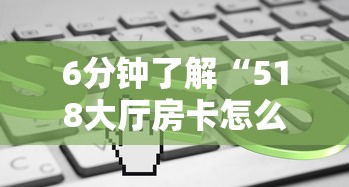 6分钟了解“518大厅房卡怎么买”在哪充值购买 6分钟了解“518大厅房卡怎么买”在哪充值购买