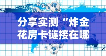 分享实测“炸金花房卡链接在哪里”获取 分享实测“炸金花房卡链接在哪里”获取