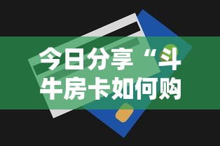 今日分享“斗牛房卡如何购买”详细房卡怎么购买方式 今日分享“斗牛房卡如何购买”详细房卡怎么购买方式