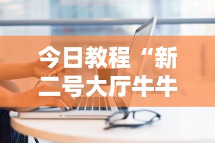 今日教程“新二号大厅牛牛房卡”链接找谁买 今日教程“新二号大厅牛牛房卡”链接找谁买