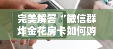 完美解答“微信群炸金花房卡如何购买”详细房卡教程 完美解答“微信群炸金花房卡如何购买”详细房卡教程