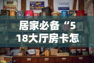 居家必备“518大厅房卡怎么买”购买房卡介绍 居家必备“518大厅房卡怎么买”购买房卡介绍
