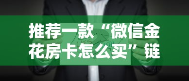 推荐一款“微信金花房卡怎么买”链接教程 推荐一款“微信金花房卡怎么买”链接教程