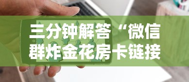 三分钟解答“微信群炸金花房卡链接”链接教程 三分钟解答“微信群炸金花房卡链接”链接教程