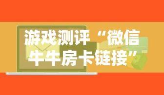 游戏测评“微信牛牛房卡链接”详细房卡怎么购买教程 游戏测评“微信牛牛房卡链接”详细房卡怎么购买教程