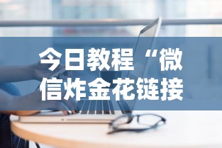 今日教程“微信炸金花链接在哪买”链接如何购买 今日教程“微信炸金花链接在哪买”链接如何购买