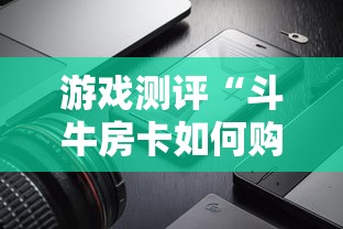 游戏测评“斗牛房卡如何购买”详细房卡怎么购买教程推荐一款 游戏测评“斗牛房卡如何购买”详细房卡怎么购买教程推荐一款