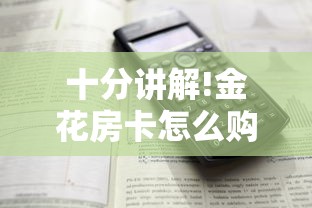 十分讲解!金花房卡怎么购买”详细介绍房卡使用方式 十分讲解!金花房卡怎么购买”详细介绍房卡使用方式
